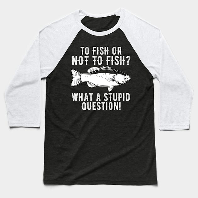 To Fish Or Not To Fish What A Stupid Question Funny Fishing Baseball T-Shirt by DragonTees